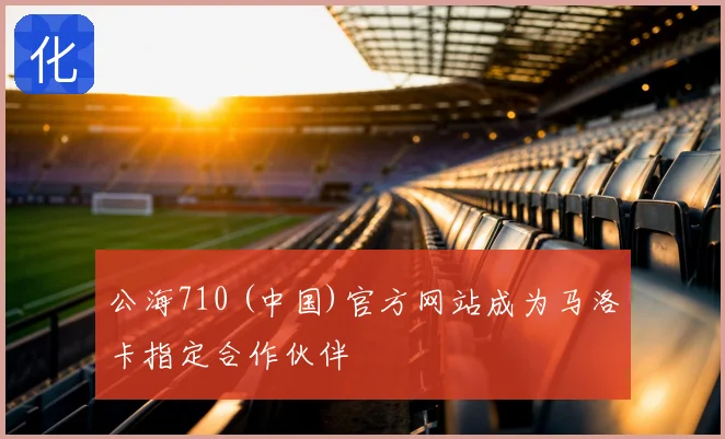 公海710 (中国)官方网站成为马洛卡指定合作伙伴