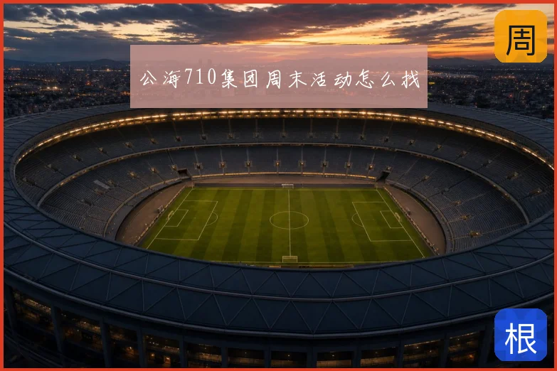 公海710集团周末活动怎么找